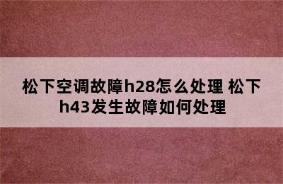 松下空调故障h28怎么处理 松下h43发生故障如何处理